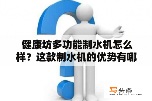  健康坊多功能制水机怎么样？这款制水机的优势有哪些？