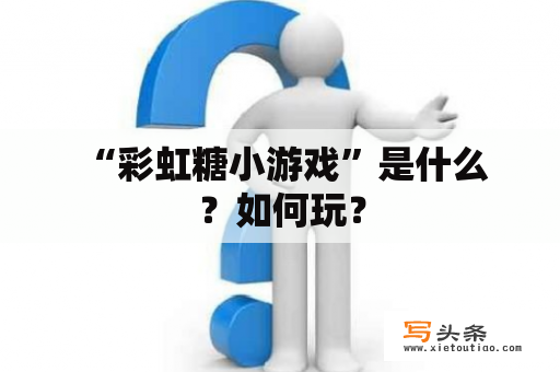  “彩虹糖小游戏”是什么？如何玩？