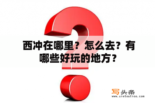  西冲在哪里？怎么去？有哪些好玩的地方？