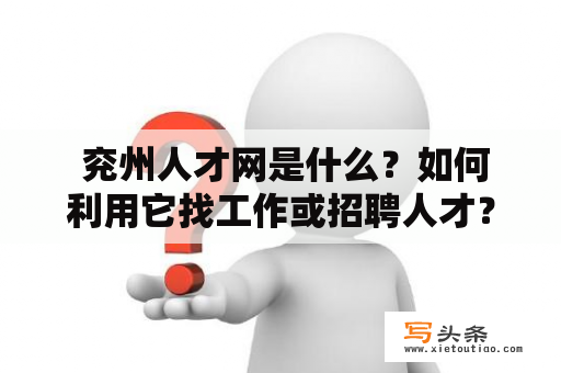  兖州人才网是什么？如何利用它找工作或招聘人才？