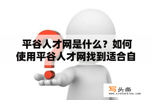  平谷人才网是什么？如何使用平谷人才网找到适合自己的工作岗位？