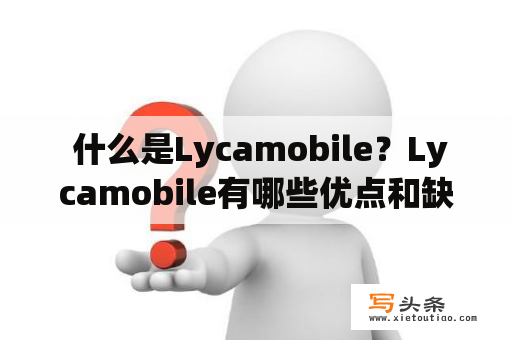  什么是Lycamobile？Lycamobile有哪些优点和缺点？