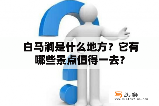  白马涧是什么地方？它有哪些景点值得一去？