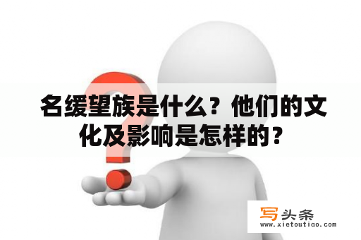  名缓望族是什么？他们的文化及影响是怎样的？