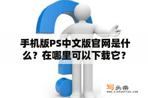  手机版PS中文版官网是什么？在哪里可以下载它？