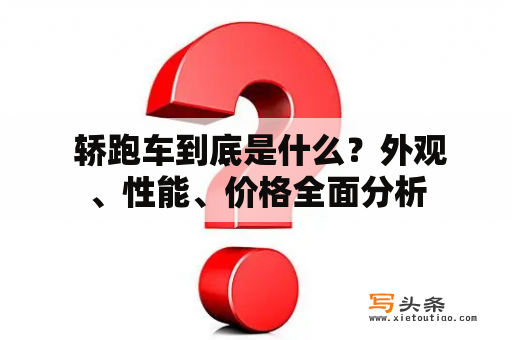  轿跑车到底是什么？外观、性能、价格全面分析