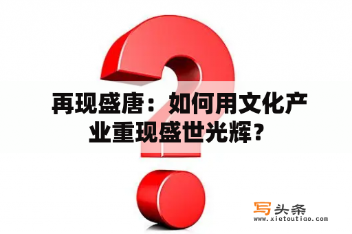  再现盛唐：如何用文化产业重现盛世光辉？