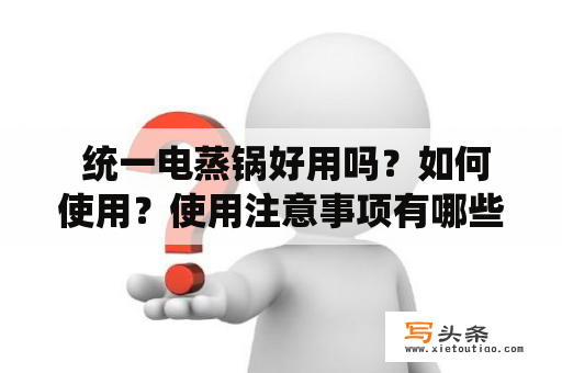  统一电蒸锅好用吗？如何使用？使用注意事项有哪些？统一电蒸锅