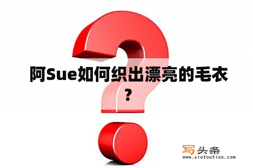  阿Sue如何织出漂亮的毛衣？