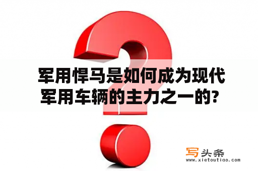  军用悍马是如何成为现代军用车辆的主力之一的?