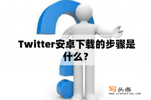  Twitter安卓下载的步骤是什么？