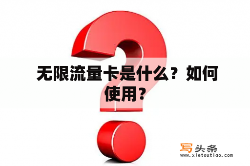  无限流量卡是什么？如何使用？