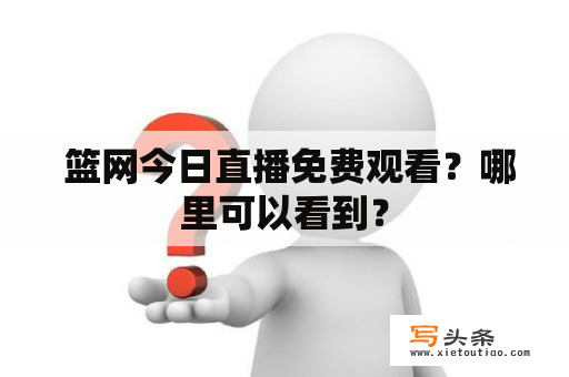  篮网今日直播免费观看？哪里可以看到？