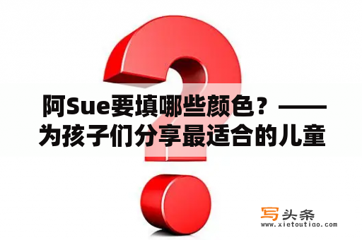  阿Sue要填哪些颜色？——为孩子们分享最适合的儿童彩绘色彩