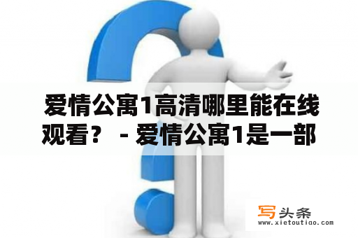  爱情公寓1高清哪里能在线观看？ - 爱情公寓1是一部备受瞩目的青春情感剧，许多人都想知道如何在互联网上找到高清版本。最近，很多人反应在各大在线视频网站上找不到高清版本的爱情公寓1，其实这是因为在国内，由于版权等问题，高清版本并不容易获得。不过，有几个途径可以帮助观众找到高清版本的爱情公寓1。