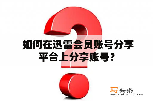  如何在迅雷会员账号分享平台上分享账号？