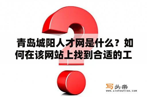  青岛城阳人才网是什么？如何在该网站上找到合适的工作？