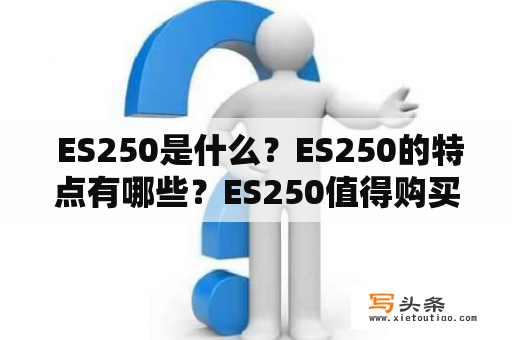  ES250是什么？ES250的特点有哪些？ES250值得购买吗？