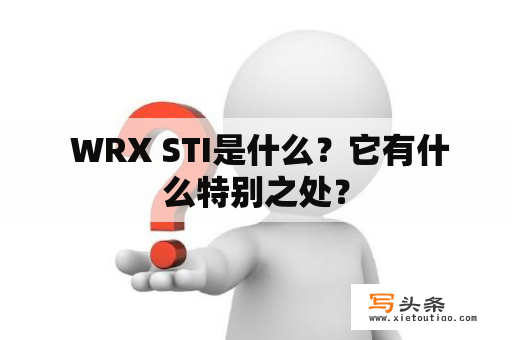  WRX STI是什么？它有什么特别之处？