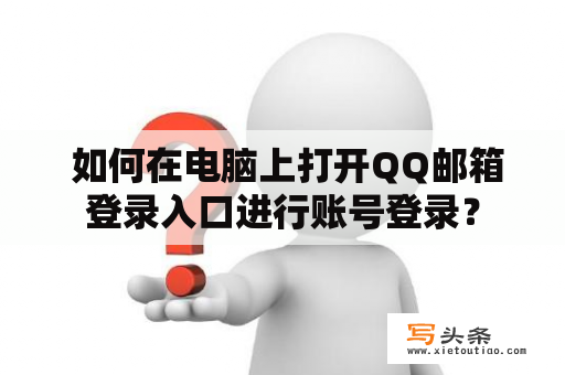  如何在电脑上打开QQ邮箱登录入口进行账号登录？