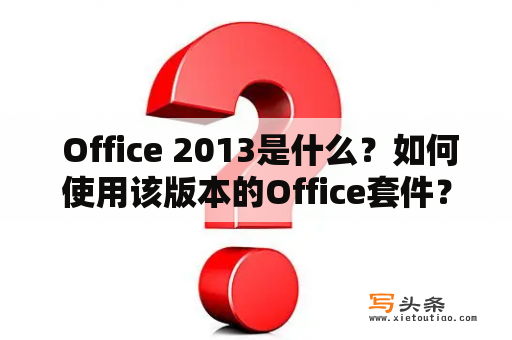  Office 2013是什么？如何使用该版本的Office套件？