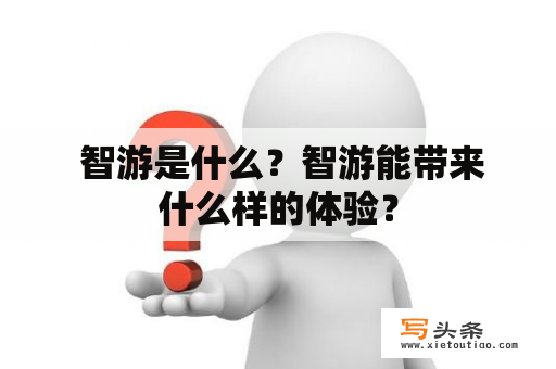  智游是什么？智游能带来什么样的体验？