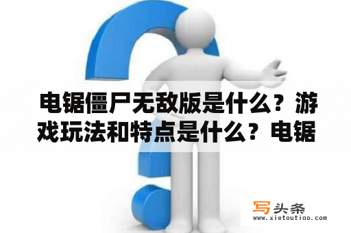  电锯僵尸无敌版是什么？游戏玩法和特点是什么？电锯僵尸无敌版介绍