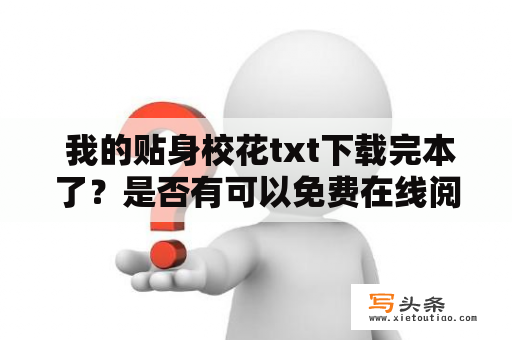  我的贴身校花txt下载完本了？是否有可以免费在线阅读的资源？