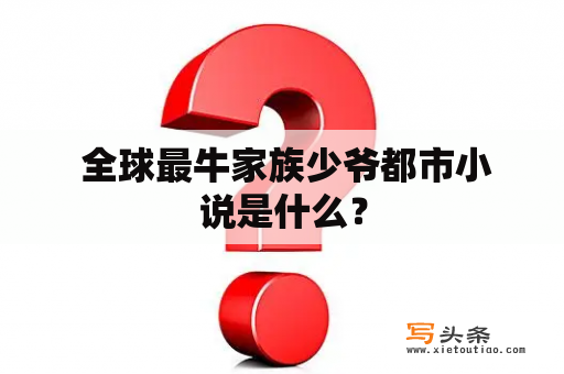  全球最牛家族少爷都市小说是什么？