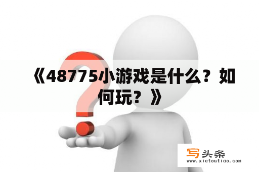  《48775小游戏是什么？如何玩？》