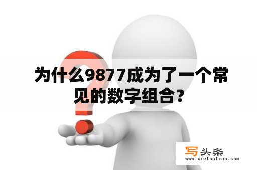  为什么9877成为了一个常见的数字组合？