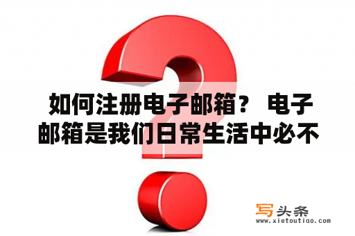  如何注册电子邮箱？ 电子邮箱是我们日常生活中必不可少的一个工具，它能帮助我们收发邮件、进行在线交易、注册账号等等。在这里，我们将为您介绍如何注册一个电子邮箱账号。 