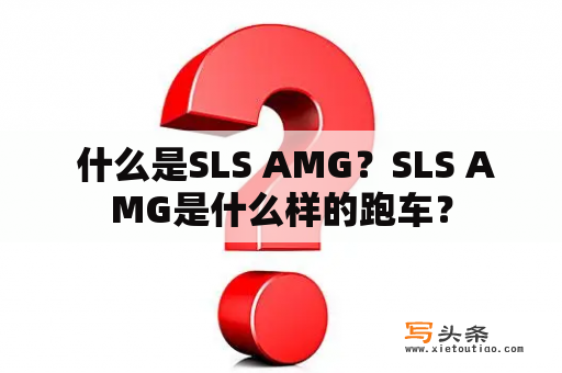  什么是SLS AMG？SLS AMG是什么样的跑车？