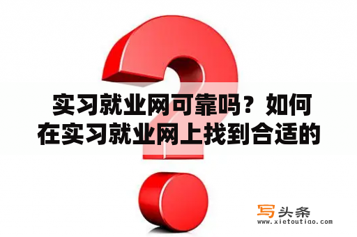  实习就业网可靠吗？如何在实习就业网上找到合适的实习职位？