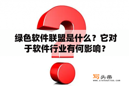  绿色软件联盟是什么？它对于软件行业有何影响？