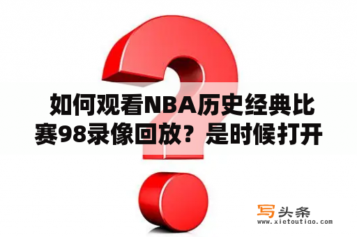  如何观看NBA历史经典比赛98录像回放？是时候打开直播吧！