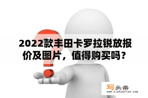  2022款丰田卡罗拉锐放报价及图片，值得购买吗？