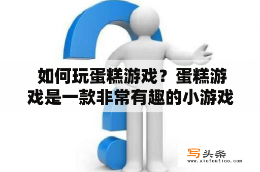  如何玩蛋糕游戏？蛋糕游戏是一款非常有趣的小游戏，许多人喜欢玩。但是，对于一些新手来说，可能不太知道如何玩这款游戏。下面将为大家介绍一下如何玩蛋糕游戏。