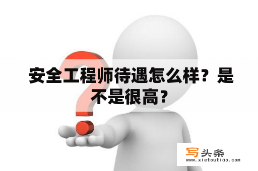  安全工程师待遇怎么样？是不是很高？