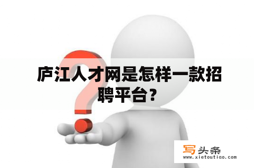  庐江人才网是怎样一款招聘平台？