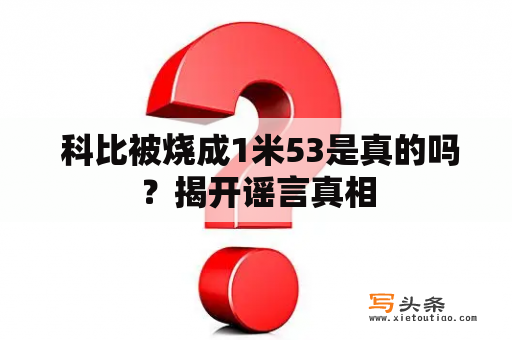  科比被烧成1米53是真的吗？揭开谣言真相