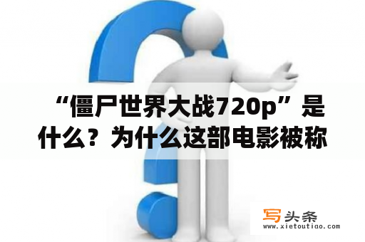  “僵尸世界大战720p”是什么？为什么这部电影被称为经典？