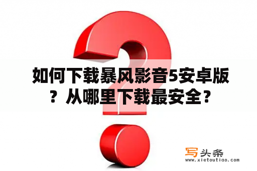  如何下载暴风影音5安卓版？从哪里下载最安全？