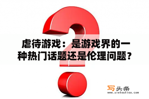  虐待游戏：是游戏界的一种热门话题还是伦理问题？