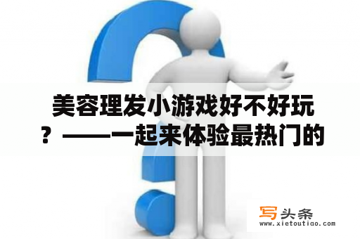  美容理发小游戏好不好玩？——一起来体验最热门的美容理发小游戏！