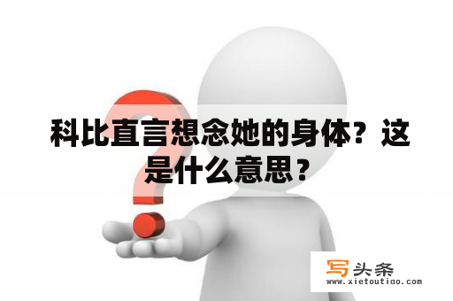  科比直言想念她的身体？这是什么意思？