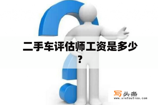  二手车评估师工资是多少？