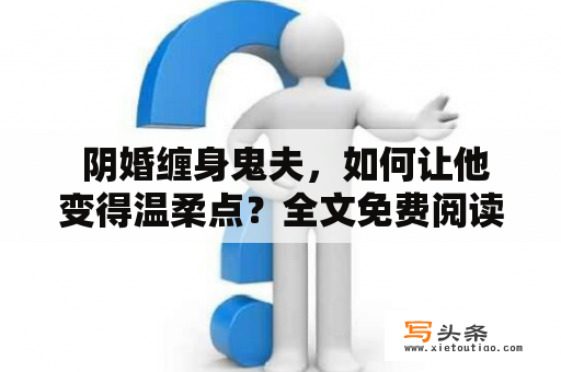  阴婚缠身鬼夫，如何让他变得温柔点？全文免费阅读