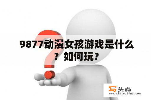  9877动漫女孩游戏是什么？如何玩？