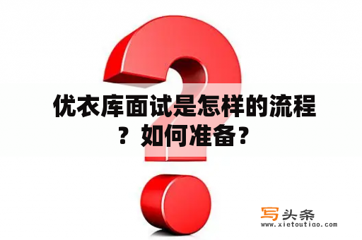  优衣库面试是怎样的流程？如何准备？